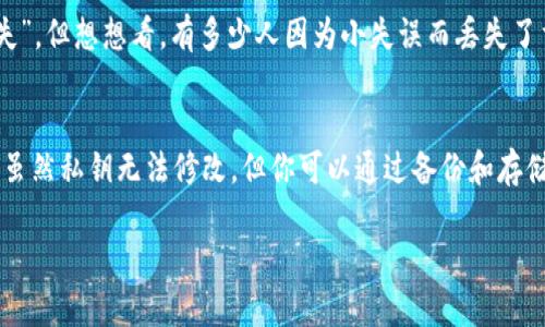 在讨论TP钱包私钥是否可以修改之前，我们先来了解一下什么是私钥，以及它在数字货币世界中的重要性。

私钥的基本概念
私钥是你在区块链网络中拥有资产的“钥匙”。拥有私钥，就等于拥有了与之对应的数字资产。比如说，你的比特币、以太坊等，都仅仅是通过私钥来控制和管理。

TP钱包简介
TP钱包是一个多链、轻量级的数字资产钱包，支持多种主流的区块链和数字货币。它不仅支持资产的存储、发送和接收，还提供了去中心化应用（DApp）的访问等功能。

私钥的不可修改性
说真的，私钥一旦生成，就无法被更改或修改。每一组私钥与其对应的地址是通过加密算法生成的，如果你尝试去更改私钥，会导致与该私钥关联的所有资产都无法访问。这是因为区块链的设计是为了确保安全性和透明性。

如何保护你的私钥
虽然私钥不能修改，但你可以采取多种方式来保护你的私钥，确保你的数字资产安全：

ul
    listrong冷存储/strong：即将私钥存储在与互联网隔离的设备上，比如硬件钱包或纸钱包，这样可以避免黑客的攻击。/li
    listrong备份/strong：一定要定期备份你的私钥，并将其保存在安全的地方。可以选择将备份存放在安全的地方，比如银行保险箱等。/li
    listrong使用多重签名钱包/strong：通过要求多重签名来保护你的数字资产，这样即便其中一个私钥被盗，资产也不会受到影响。/li
/ul

私钥丢失后的风险
如果不小心丢失了私钥，那么你的资产就会永远消失，无法恢复。很多人可能会觉得“肯定不会丢失”，但想想看，有多少人因为小失误而丢失了重要文件或物品。保护私钥的工作，是每个数字资产持有者必须时刻保持警惕的任务。

总结
总之，TP钱包的私钥是不可修改的，因此在使用数字资产的时候，一定要好好保护你的私钥。不过，虽然私钥无法修改，但你可以通过备份和存储等方法来最大限度地减少风险。希望这些信息能帮助你更好地理解私钥和保护数字资产的安全。

如果你还有其他关于TP钱包或者数字资产安全的问题，随时可以问我哦！