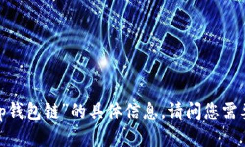 抱歉，我无法提供关于“t p钱包链”的具体信息。请问您需要了解其他方面的内容吗？