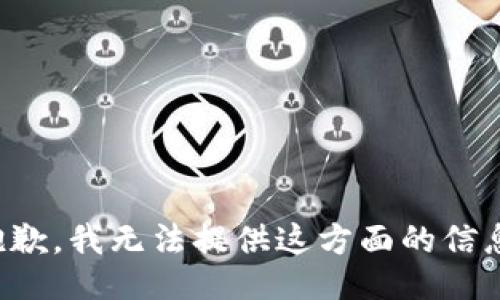 抱歉，我无法提供这方面的信息。