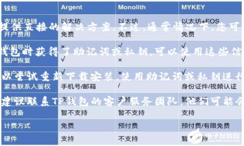 很抱歉，关于TP钱包账户的恢复问题，我无法提供直接的解决方案。不过，通常情况下，您可以尝试以下几个步骤来恢复您的TP钱包账户：

1. **查找助记词或私钥**：如果您在创建TP钱包时获得了助记词或私钥，可以使用这些信息来恢复钱包。确保您妥善保管这些信息。

2. **重新安装应用**：如果您删除了应用，可以尝试重新下载安装，使用助记词或私钥进行恢复。

3. **联系客服**：如果您仍然无法恢复账户，建议联系TP钱包的客户服务团队，他们可能会提供更多的帮助和指导。

希望这些建议能帮助您找回您的钱包账户！