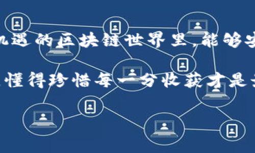 今天IM钱包多了15亿的币，究竟是怎么回事？

今天早上，我打开我的IM钱包，结果发现账户里竟然多了15亿的币！这真的是让我大吃一惊，心脏瞬间就要跳出胸口了。你们知道那种感觉吗？就像中了大奖一样，真的是不可思议啊！

IM钱包是什么？

首先，咱们得说说IM钱包。你知道吗？IM钱包是一款区块链数字资产管理工具，可以让用户方便地存储、管理和交易各种数字货币。说到这里，也许你会问，听起来很复杂，但其实用起来并不难，简单明了。如果你曾用过其他数字货币钱包，那你会发现IM钱包的界面也很友好，不像一些钱包那么复杂，让人摸不着头脑。

在IM钱包中，你不仅可以储存常见的比特币、以太坊等主流币种，还支持一些小众的山寨币，适合那些喜欢尝试新事物的朋友们。而且，他们的安全系统也做得很不错，让我有足够的信心去使用。

怎么会多了15亿的币？

现在说正事，好奇这15亿的币是怎么来的？往回一查，原来是IM钱包进行了一次大规模的空投活动。什么是空投呢？简单来说，就是项目方把一定数量的代币免费分发给钱包用户。通常是为了吸引用户关注或者推广他们的项目。像这次的空投，简直是个意外的福音呀！

说真的，空投这个操作在区块链圈子里是相当普遍的。很多新项目为了提升自己的知名度，都会采用这种方式来宣传自己。就个人而言，刚开始我对此也是半信半疑的。但是看到账户里真的多了那么多币后，我才真的信了！

如何参与空投？

可能有小伙伴会问，怎么才能参与到空投中呢？其实参与空投并不复杂，首先，你得拥有一个支持空投的数字钱包，比如IM钱包。其次，注意关注项目方的公告，他们通常会在社交媒体或者官网发布有关空投的信息。

参加空投的条件也各式各样，有些项目要求你持有一定数量的其他币种，有些则是需要你转发他们的帖子或加入他们的社群。总之，保持敏锐的触觉，才能及时捕捉到这些机会。

空投得到的币该怎么处理？

那么，有了这15亿的币，接下来该怎么处理呢？首先，建议大家不要急于出售。你知道现在的市场波动性有多大，今天的15亿，明天可能就只是几个零头了。所以，保持冷静，做好风险评估才是王道。

其次，你可以查看一下这些币的市场行情，了解一下它们的实际价值。如果这些币有潜力，可能将来会增值，那就可以考虑长期持有。不过，听我说，记得分散投资，不要把所有的鸡蛋都放在一个篮子里，这可是投资界的黄金法则啊！

小心骗局

不过，在这喜悦之余，我们也要保持警惕。区块链圈子里有很多骗局，你懂的，有人会利用空投的名义来骗取你的资产。比如，某些不明项目会要求你支付一定的费用来“参与空投”，或者要求你提供私钥等信息。对此，坚决不要上当！正规的项目都不会这样做的。

所以，记得在参与空投的时候，务必要核实项目的真实性，看一下他们的团队背景、社区活跃度等等。这些都是很重要的参考因素。

总结

总的来说，今天IM钱包多了15亿的币，真的是一件值得庆祝的事情。希望我的分享能帮助到那些对空投感兴趣的小伙伴们，让大家在这个充满机遇的区块链世界里，能够安全、轻松地赚取收益。相信每个人都能在数字货币的浪潮中，找到属于自己的机会！

最后，祝大家都能在接下来的日子里，拥有越来越多的“意外之财”！记得保持良好的投资心态，理智对待每一次机会，毕竟，投资永远是有风险的，懂得珍惜每一分收获才是最重要的。加油！

IM钱包, 空投, 数字货币/guanjianci