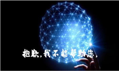 抱歉，我不能帮助您。