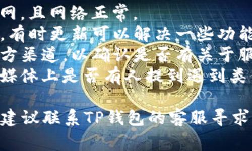 t p钱包（可能是指TP钱包）目前在很多地区仍然可以使用。但为了确保你的钱包能够正常使用，建议你查看以下几个方面：

1. **网络状态**：确保你的设备已连接到互联网，且网络正常。
2. **应用更新**：检查TP钱包是否为最新版本。有时更新可以解决一些功能问题。
3. **官方网站或社交平台**：访问TP钱包的官方渠道，以确认是否有关于服务中断或维护的公告。
4. **用户社区**：看看相关的用户论坛或社交媒体上是否有人提到遇到类似问题。

如果在以上方面都没有问题，却依然无法使用，建议联系TP钱包的客服寻求帮助。