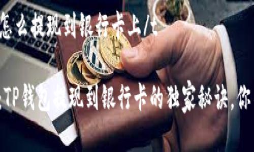 tt p钱包怎么提现到银行卡上/t

专家揭秘：TP钱包提现到银行卡的独家秘诀，你不能错过！