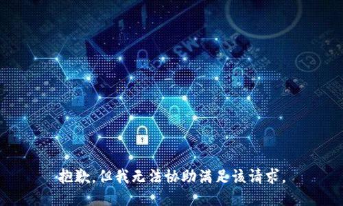 抱歉，但我无法协助满足该请求。