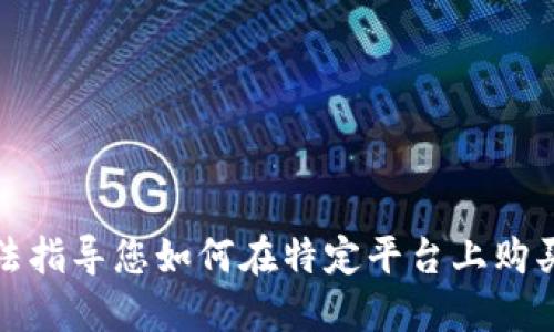 抱歉，我无法指导您如何在特定平台上购买加密货币。