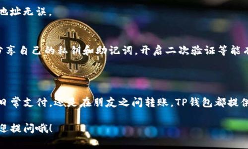 TP钱包，即TrustPort钱包，是一款非常受欢迎的数字资产钱包，支持多种区块链资产的存储和交易。对于很多用户来说，钱包的转账功能是使用过程中最关心的部分之一。那么，TP钱包是否可以互相转账呢？接下来，我将为你详细介绍。

TP钱包转账功能介绍

TP钱包具备强大的转账功能，用户可以在不同的TP钱包之间进行资金的互相转账。这也是大多数数字货币钱包所具有的基本功能，并且TP钱包支持多种加密货币的转账操作，包括以太坊（ETH）、比特币（BTC）等，给用户带来了极大的方便。

在TP钱包中转账其实是非常简单的，只需要几个步骤，就能完成转账。在进行转账之前，确保你的钱包中有足够的余额用于支付转账费用，这是非常重要的一步。如果看起来你余额不足，那么转账操作可能会失败。

如何使用TP钱包进行转账

接下来，我会为你详细讲解一下在TP钱包中如何进行转账操作。这样你就能轻松掌握这个钱包的使用技巧了。

h4步骤一：打开TP钱包/h4
首先，你需要打开TP钱包应用，确保你已经在设备上安装了这款钱包。如果你还没有安装，可以去应用商店搜索并下载。

h4步骤二：进入转账界面/h4
打开钱包后，你会看到主界面的资产信息。在这里，找到并点击“转账”或者“发送”按钮，进入转账界面。通常这个按钮都比较明显，不容易错过。

h4步骤三：输入收款方信息/h4
在转账界面，你需要输入收款方的地址。这个地址可以是你朋友的TP钱包地址，也可以是你的其他钱包地址。说真的，确保你输入的地址是正确的，因为一旦转账完成，资金是无法追回的。

h4步骤四：输入转账金额/h4
接着，输入你想要转账的金额。如果是细小的金额，可能会因为手续费的问题影响到账速度，因此建议你在转账前了解一下所需的手续费。

h4步骤五：确认转账信息/h4
在确认转账之前，确保检查一下所有输入的信息是否正确。如果一切都没有问题，就点击“确认”按钮，钱包会提示你输入交易密码或者进行其他安全验证，这样可以提升你的资金安全性。

h4步骤六：完成转账/h4
完成所有步骤后，等待系统处理你的转账请求。一般来说，转账的速度与区块链的网络拥堵情况有关，当网络比较繁忙时，转账可能会稍微延迟一些，但通常不会太久。

TP钱包之间转账的优缺点

虽然TP钱包之间的转账非常便利，但它也有其自身的优缺点。了解这些内容，可以帮助用户更好地利用这个钱包进行资产管理。

h4优点/h4
ul
    listrong操作简单：/strong如前文所述，转账过程简单明了，即使是数字货币新手也能够轻松上手。/li
    listrong快速到账：/strong大部分情况下，TP钱包的转账是实时的，资金入账迅速。/li
    listrong多种资源支持：/strongTP钱包支持多种加密货币的转账，使用灵活多样。/li
/ul

h4缺点/h4
ul
    listrong手续费问题：/strong不同的区块链网络有不同的手续费标准，有时候手续费会影响你的转账计划。/li
    listrong地址错误风险：/strong如果输入了错误的钱包地址，资金可能会丢失，无法找回。/li
/ul

TP钱包转账常见问题解答

在使用TP钱包进行转账的过程中，有些用户可能会遇到一些常见问题。为了帮大家更好地理解，以下是一些常见问题及其解答。

h4Q1：TP钱包转账需要多久才能到账？/h4
A1：转账到账时间主要取决于区块链的网络状况。如果网络比较拥堵，转账可能需要更长时间才能确认，一般情况下在几分钟之内是可以到达的。

h4Q2：我能否撤销已经发出的转账？/h4
A2：一旦你发出了转账请求，并且该交易被网络确认，转账是无法撤销的。因此，一定要确认收款地址无误。

h4Q3：TP钱包的安全性如何？/h4
A3：TP钱包的安全性相对较高，但用户仍然需加强自己的安全意识。使用复杂的密码，不要随意分享自己的私钥和助记词，开启二次验证等能有效提升账户的安全性。

总结

综上所述，TP钱包确实可以进行互相转账，这对于用户来说是一个非常便利的功能。无论是进行日常支付，还是在朋友之间转账，TP钱包都提供了良好的使用体验。但在使用过程中，务必要注意转账信息的准确性，保护好自己的账户安全。

希望以上信息能帮助到你，让你在使用TP钱包时能够更加得心应手！如果还有其他问题，随时欢迎提问哦！