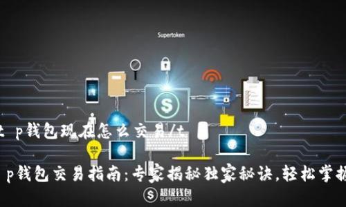 tt p钱包现在怎么交易/t

t p钱包交易指南：专家揭秘独家秘诀，轻松掌握！