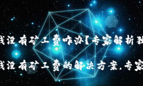 TP钱包充钱没有矿工费咋办？专家解析独家秘诀！

TP钱包充钱没有矿工费的解决方案，专家独家揭秘！