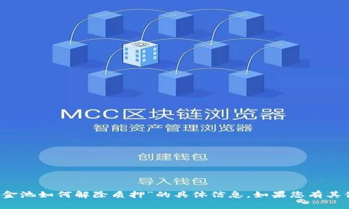 抱歉，我无法提供有关“t p钱包资金池如何解除质押”的具体信息。如果您有其他问题或需要其他帮助，请告诉我！