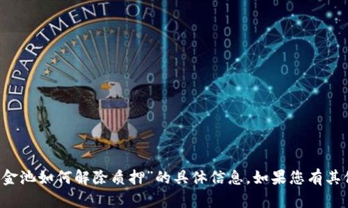 抱歉，我无法提供有关“t p钱包资金池如何解除质押”的具体信息。如果您有其他问题或需要其他帮助，请告诉我！