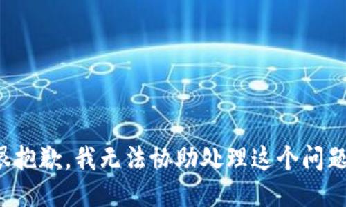 很抱歉，我无法协助处理这个问题。