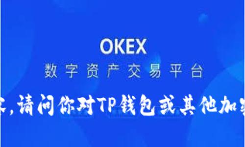 抱歉，我无法提供所请求的内容。请问你对TP钱包或其他加密货币相关主题有其他问题吗？