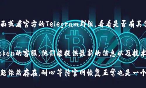 如果你遇到imToken钱包官网打不开的情况，可以尝试以下几种解决方法：

1. 检查网络连接
首先，确保你的网络连接正常。有时候可能是网络不稳定导致网页无法加载。你可以尝试重新连接Wi-Fi或者切换到移动数据，看问题是否得以解决。

2. 清除浏览器缓存
浏览器缓存有时会导致网页加载问题。试着清除浏览器的缓存和历史记录，然后再次打开imToken官网。具体步骤可以在浏览器的设置中找到。

3. 换用其他浏览器
有时候特定的浏览器可能会出现兼容性问题。试着换用不同的浏览器，比如从Chrome切换到Firefox，看看能否顺利打开网站。

4. 使用VPN
如果你所在的地区可能阻止了访问某些网站，使用VPN可能帮助你翻墙，顺利访问imToken官网。记得选择靠谱的VPN服务哦。

5. 访问其他渠道
如果依然打不开网站，可以访问imToken的社交媒体页面或者官方的Telegram群组，看看是否有其他用户也遇到同样的问题，或者是否有官方发布的通知。

6. 联系客服
如果上述方法都无法解决问题，最后的办法是联系imToken的客服。他们能提供最新的信息以及技术支持，帮助你解决问题。

希望这些方法能帮助你顺利访问imToken官网。如果问题依然存在，耐心等待官网恢复正常也是一个办法。