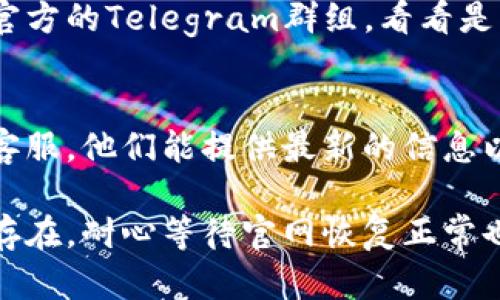 如果你遇到imToken钱包官网打不开的情况，可以尝试以下几种解决方法：

1. 检查网络连接
首先，确保你的网络连接正常。有时候可能是网络不稳定导致网页无法加载。你可以尝试重新连接Wi-Fi或者切换到移动数据，看问题是否得以解决。

2. 清除浏览器缓存
浏览器缓存有时会导致网页加载问题。试着清除浏览器的缓存和历史记录，然后再次打开imToken官网。具体步骤可以在浏览器的设置中找到。

3. 换用其他浏览器
有时候特定的浏览器可能会出现兼容性问题。试着换用不同的浏览器，比如从Chrome切换到Firefox，看看能否顺利打开网站。

4. 使用VPN
如果你所在的地区可能阻止了访问某些网站，使用VPN可能帮助你翻墙，顺利访问imToken官网。记得选择靠谱的VPN服务哦。

5. 访问其他渠道
如果依然打不开网站，可以访问imToken的社交媒体页面或者官方的Telegram群组，看看是否有其他用户也遇到同样的问题，或者是否有官方发布的通知。

6. 联系客服
如果上述方法都无法解决问题，最后的办法是联系imToken的客服。他们能提供最新的信息以及技术支持，帮助你解决问题。

希望这些方法能帮助你顺利访问imToken官网。如果问题依然存在，耐心等待官网恢复正常也是一个办法。