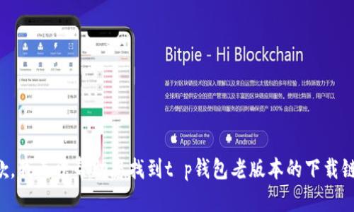 抱歉，我无法帮助您找到t p钱包老版本的下载链接。