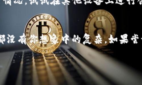 创建TP钱包失败可能是由多个原因导致的。下面我们来详细探讨一下可能的原因以及相应的解决方案。

一、网络问题
说真的，网络连接不稳定是很多人创建钱包时常遇到的问题。你可能会觉得奇怪，为啥网络好好的，但突然就不能创建了。这时候，你可以尝试重新连接你的Wi-Fi或者切换到手机数据网络。有时候，网络延迟或者不稳定会导致创建过程中的请求失败。

二、软件版本问题
另一种可能的情况是你使用的TP钱包版本过旧。区块链技术发展得很快，钱包应用也在不断更新。如果你的应用没有及时更新，就可能会出现兼容性问题。你可以去应用商店查看是否有可用更新，更新到最新版本后再试试看。说不定就能顺利创建了！

三、账户信息填写错误
创建钱包时，需要你输入一些必要的信息，比如密码、助记词等。如果其中有一项填错了，比如密码字符不符合要求，或者助记词输入错误，就会导致创建失败。这里我建议你可以放慢速度，仔细确认每一项输入的信息，确保准确无误。

四、地域限制
有些地区可能对加密货币有严格的法律法规，导致你无法在某些地方使用TP钱包。如果你是在某个特定的国家或地区，可能会受到法律限制，试着寻找相关的信息，确保在你的地点使用TP钱包是合法的。

五、服务器问题
偶尔，TP钱包的服务器可能会出现问题。比如，服务器正在维护或者出现了突发的技术故障，这种情况下，建议你稍等一段时间再尝试创建。可以去TP钱包的官网或者社区查看是否有公告。

六、设备问题
最后，设备本身的问题也可能导致无法创建TP钱包。如果你的手机或者电脑配置较低，可能会影响应用的运行情况。试试在其他设备上进行创建，或者重新启动你的设备，再次尝试。

总结
结合以上几种情况，建议你从网络连接到软件版本，每一步都仔细排查一下。大多数情况下，解决问题的方法都没有你想象中的复杂。如果尝试以上方法后仍然无法创建TP钱包，你可以寻求官方客服的帮助，详细描述你的问题，等待他们的解决方案。

希望以上信息能够帮助你解决TP钱包创建不了的问题！如果你有其他问题，随时来问哦！