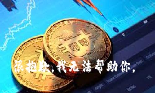 很抱歉，我无法帮助你。 