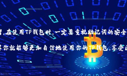 在讨论TP钱包助记词的用处之前，我们先来了解一下什么是助记词。助记词（Mnemonic Phrase）通常是一组由多个单词组成的短语，用于在区块链中生成和恢复加密货币钱包。

助记词的基本概念
助记词的主要作用是为了帮助用户更方便地记住复杂的私钥。毕竟，私钥通常是一串由数字和字母构成的长字符串，记住这样复杂的内容对于大多数人来说几乎是不可能的。因此，助记词的出现大大降低了用户在使用加密钱包时的门槛。

TP钱包中的助记词
TP钱包作为一种流行的加密货币钱包，采用助记词来方便用户管理他们的资产。当你创建TP钱包时，系统会生成一个独特的助记词，这串词语可以帮助你在设备丢失、应用卸载或更换设备的情况下恢复你的钱包。

助记词的用途
说真的，助记词的作用非常大，主要包括以下几点：
ul
    listrong钱包恢复：/strong一旦你丢失了设备，或者因为某种原因需要重新安装TP钱包，只需输入助记词，便能够恢复你的钱包和其中的所有资产。/li
    listrong资产管理：/strong助记词不仅仅是一个恢复工具，同时你可以使用它来管理多个钱包，也就是说，通过一组助记词，可以轻松管理多个账户和资产。/li
    listrong安全性：/strong助记词提供了一种更为安全的方式来保护你的资产。只要保管好这个短语，没人能轻易获取到你的私人密钥。/li
/ul

助记词的安全性
当然，助记词虽然便利，但你也要注意安全问题。助记词就如同银行的密码，一旦泄露，可能导致你的资产被盗。所以，strong一定要将助记词妥善保管/strong，不要轻易记录在计算机或者云端上。

怎么样妥善保管助记词
那么，究竟怎么才能妥善保管助记词呢？我为你总结了一些小技巧：
ul
    listrong纸质备份：/strong可以将助记词写在纸上，放在一个安全的地方，比如保险箱，避免电子设备被黑客攻击。/li
    listrong分散存储：/strong可以将助记词分开存储在不同的地方，这样即使其中一部分丢失，仍然可以保障资产的安全。/li
    listrong定期检查：/strong定期检查你保管助记词的地点，确保没有被损坏或遗失。/li
/ul

总结
总的来说，TP钱包的助记词是一个非常有用的工具，它不仅是恢复钱包的钥匙，也是安全存储数字资产的护航者。在使用TP钱包时，一定要重视助记词的安全性和备份，以确保你的资产始终安全可控。要知道，在这个加密货币的时代，保护自己的资产安全是至关重要的。

如果你还有其他问题，或者需要更深入的了解助记词背后的原理和应用，不妨多花点时间进行调查和学习。这样你就能够更加自信地使用你的TP钱包，享受区块链技术带来的便利与安全。

希望这篇介绍能帮助到你更好地理解TP钱包助记词的重要性与应用！如果有任何疑问，随时问我哦！
