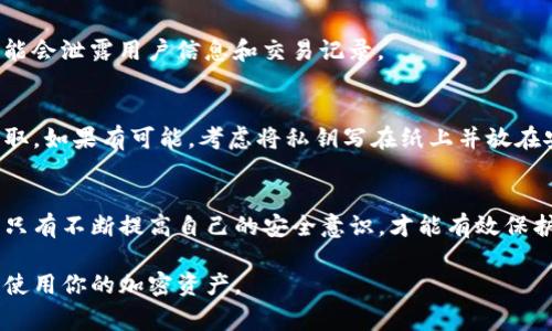 要确保你的TP钱包（通常指的是加密货币钱包）不被他人观察或监控，以下是一些实用的技巧和建议：

1. 加强密码安全
首先，选择一个强密码是你保护TP钱包的第一步。避免使用生日、姓名或简单的数字组合。在你的密码中，尽量使用大写字母、小写字母、数字和特殊符号的组合，这样可以大大增加密码的强度。

2. 开启双重验证
许多钱包应用都支持双重验证（2FA），这意味着即使有人获取了你的密码，他们也无法轻易进入你的账户。这种系统通常会要求你输入一个临时生成的验证码，这样就增加了一层保护。

3. 保持软件更新
确保你的TP钱包软件始终保持最新版本。开发者会定期推出更新，以修复安全漏洞和提升应用性能。如果你不及时更新，有可能让你的钱包处于攻击的风险之中。

4. 使用冷钱包存储大额资产
如果你持有较大数额的加密货币，考虑将其存储在冷钱包中。这种钱包不连接互联网，因此不容易受到黑客攻击。虽然冷钱包的便利性不及热钱包（如手机应用），但安全性却更高。

5. 小心公共Wi-Fi
公共Wi-Fi 网络虽然方便，但却是黑客的温床。在使用TP钱包时，尽量避免连接公共Wi-Fi。如果必须连接，确保使用VPN（虚拟私人网络）来保护你的数据隐私。

6. 定期检查钱包活动
定期查看你的钱包交易记录，确保没有异常转账。如果你发现任何不明交易，立即采取措施，比如改变密码或联系钱包客服。

7. 谨慎分享信息
在社交媒体上或与他人交谈时，避免透露你的TP钱包地址和其他敏感信息。这些信息越少被传播，越能降低被观察的风险。

8. 选择信誉可靠的交易所
如果你要通过交易所进行买卖，选择那些信誉良好的平台，因为不诚信的平台可能会泄露用户信息和交易记录。

9. 物理安全
如果你的TP钱包需要用到私钥纸质记录，务必妥善保管，避免让陌生人看到或窃取。如果有可能，考虑将私钥写在纸上并放在安全的地方，比如保险箱中。

结论
让TP钱包不被观察并不是一蹴而就的事情，而是一个需要长期保持警惕的过程。只有不断提高自己的安全意识，才能有效保护你的资产安全。希望以上建议对你有所帮助，如果你有其他问题，随时可以咨询！

通过这些措施，你可以有效降低TP钱包被他人观察的风险，从而更安全地管理和使用你的加密资产。