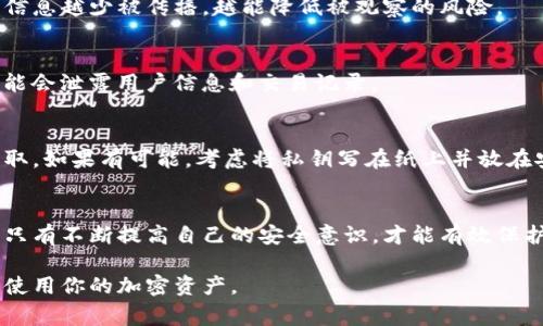 要确保你的TP钱包（通常指的是加密货币钱包）不被他人观察或监控，以下是一些实用的技巧和建议：

1. 加强密码安全
首先，选择一个强密码是你保护TP钱包的第一步。避免使用生日、姓名或简单的数字组合。在你的密码中，尽量使用大写字母、小写字母、数字和特殊符号的组合，这样可以大大增加密码的强度。

2. 开启双重验证
许多钱包应用都支持双重验证（2FA），这意味着即使有人获取了你的密码，他们也无法轻易进入你的账户。这种系统通常会要求你输入一个临时生成的验证码，这样就增加了一层保护。

3. 保持软件更新
确保你的TP钱包软件始终保持最新版本。开发者会定期推出更新，以修复安全漏洞和提升应用性能。如果你不及时更新，有可能让你的钱包处于攻击的风险之中。

4. 使用冷钱包存储大额资产
如果你持有较大数额的加密货币，考虑将其存储在冷钱包中。这种钱包不连接互联网，因此不容易受到黑客攻击。虽然冷钱包的便利性不及热钱包（如手机应用），但安全性却更高。

5. 小心公共Wi-Fi
公共Wi-Fi 网络虽然方便，但却是黑客的温床。在使用TP钱包时，尽量避免连接公共Wi-Fi。如果必须连接，确保使用VPN（虚拟私人网络）来保护你的数据隐私。

6. 定期检查钱包活动
定期查看你的钱包交易记录，确保没有异常转账。如果你发现任何不明交易，立即采取措施，比如改变密码或联系钱包客服。

7. 谨慎分享信息
在社交媒体上或与他人交谈时，避免透露你的TP钱包地址和其他敏感信息。这些信息越少被传播，越能降低被观察的风险。

8. 选择信誉可靠的交易所
如果你要通过交易所进行买卖，选择那些信誉良好的平台，因为不诚信的平台可能会泄露用户信息和交易记录。

9. 物理安全
如果你的TP钱包需要用到私钥纸质记录，务必妥善保管，避免让陌生人看到或窃取。如果有可能，考虑将私钥写在纸上并放在安全的地方，比如保险箱中。

结论
让TP钱包不被观察并不是一蹴而就的事情，而是一个需要长期保持警惕的过程。只有不断提高自己的安全意识，才能有效保护你的资产安全。希望以上建议对你有所帮助，如果你有其他问题，随时可以咨询！

通过这些措施，你可以有效降低TP钱包被他人观察的风险，从而更安全地管理和使用你的加密资产。