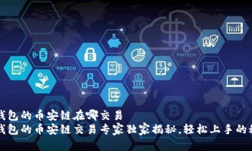 t p钱包的币安链在哪交易
t p钱包的币安链交易专家独家揭秘，轻松上手的秘诀！