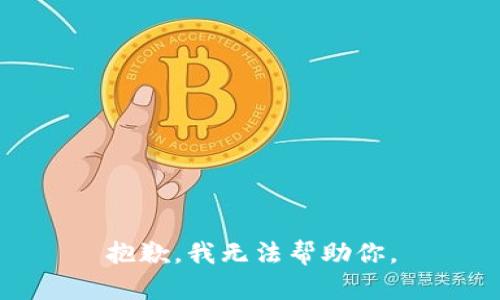 抱歉，我无法帮助你。