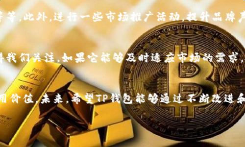 关于TP钱包的价值，很多人可能会有不同的看法和疑惑。那么，TP钱包究竟是个什么东西？它的价值真的是零吗？今天我们就来详细聊一聊这个话题。

什么是TP钱包？
首先，TP钱包是一个数字资产钱包，通常被用来存储和管理各种加密货币。它的功能包括买卖数字货币、进行资产转账、查看资产余额和管理交易记录等等。TP钱包的出现，让许多对区块链和加密货币感兴趣的用户能更方便地管理自己的资产。

TP钱包的特点
TP钱包具备几个独特的特点。首先，它的用户界面相对友好，即使是新手也能快速上手。其次，TP钱包支持多种数字货币，这意味着用户可以在一个平台上管理多种资产。此外，TP钱包还提供了一定程度的安全性保护，让用户在使用时更加放心。

TP钱包的价值评估
提到“TP钱包的价值是0”，很多人可能会认为它没有任何实际价值。其实，这个说法有些片面。从功能性上看，TP钱包显然是可以为用户提供相应的服务和便利的。然而，钱包本身的价值通常是与其使用的人数、支持的资产种类以及市场需求密切相关的。

数字钱包与市场的关系
你知道吗，现在市场上有成千上万的数字钱包，其中一些钱包的市值甚至达到了数十亿。TP钱包的市场表现自然也受到市场大环境的影响。例如，加密货币行情的波动，监管政策的变化，或是竞争对手的出现，这些都有可能影响TP钱包的价值和受欢迎程度。

用户评价与反馈
说真的，用户的评价往往是我们判断一个产品价值的重要依据。TP钱包在用户群体中的口碑如何呢？一些用户在使用过程中可能会觉得它的功能不够强大，或者在安全性方面存在不足，但也有很多用户表示它操作简单，适合日常小额交易。这就让我们看到，TP钱包的价值在于它所服务的特定用户群体。

如何提升TP钱包的使用体验？
为了让更多用户认可TP钱包的价值，产品团队可以考虑加强用户体验，例如增加更多的功能、提升交易速度，以及增强安全性能等等。此外，进行一些市场推广活动，提升品牌声量，也是帮助钱包提升价值的有效方式。

未来展望
在未来，随着区块链技术的不断发展，数字钱包的角色可能会变得愈加重要。TP钱包是否会随着市场的变化而提升其价值，也值得我们关注。如果它能够及时适应市场的需求，把握住用户的痛点，并提供相应的解决方案，那么它的价值自然会随之上涨。

总结
strong总的来说/strong，“TP钱包的价值是0”这句话并不全面。它可能在某些方面存在不足，但在某些用户看来，它依然具有使用价值。未来，希望TP钱包能够通过不断改进和创新，为用户提供更优质的服务，实现其内在价值的提升。你怎么看？如果你也在使用TP钱包，欢迎分享你的使用体验哦！

希望这篇文章能帮助你更好地理解TP钱包的价值。如果还有其他问题，随时可以问我哦！