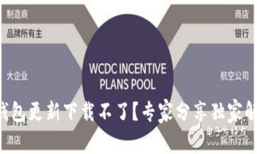 区块链钱包更新下载不了？专家分享独家解决秘诀！