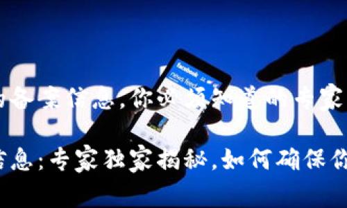 关于TP钱包的备案信息，你必须知道的专家独家揭秘

TP钱包备案信息：专家独家揭秘，如何确保你的资产安全？