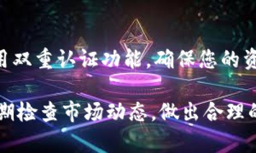 要查看在TP钱包中所持有的各种加密货币，您可以按照以下步骤进行操作：

打开TP钱包
首先，请确保您已经安装了TP钱包并进行初始化设置。如果您还没有安装，可以在手机的应用商店中搜索“TP钱包”并下载。

登录您的账户
打开TP钱包后，输入您的密码或通过生物识别（如指纹或面部识别）登录到您的账户。如果您第一次打开钱包，您需要根据提示设置一个安全密码。

查看资产页面
成功登录后，您会看到首页展示的资产情况。如果您有多种加密货币，所有资产都会在这个界面上显示。

切换不同币种
在资产页面，您可以上下滑动，查看自己账户中持有的不同类型的币种。每种币的数量和当前市值都会显示在对应的栏目中。

添加其他币种
如果您没有看到您持有的币种，可能是该币种没有被自动显示。您可以在页面的右上方找到一个“添加币种”或“管理”按钮，点击后搜索您想要添加的币种，添加之后就能在资产列表中看到它了。

实时更新价格
TP钱包还能提供实时的币种价格更新，不同币种的价格波动会在资产页面即时显示。通过点击某个币种，您可以查看其更详细的走势和交易历史。

安全存储和管理资产
最后，使用TP钱包管理您的数字资产，一定要保持账户的安全。定期更新密码，并启用双重认证功能，确保您的资产不被盗取。

通过以上步骤，您就可以轻松查看并管理在TP钱包中所持有的加密货币了。记得定期检查市场动态，做出合理的投资决策哦！