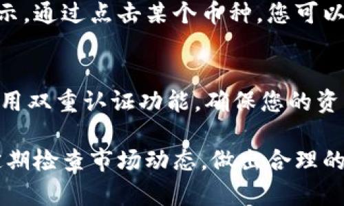 要查看在TP钱包中所持有的各种加密货币，您可以按照以下步骤进行操作：

打开TP钱包
首先，请确保您已经安装了TP钱包并进行初始化设置。如果您还没有安装，可以在手机的应用商店中搜索“TP钱包”并下载。

登录您的账户
打开TP钱包后，输入您的密码或通过生物识别（如指纹或面部识别）登录到您的账户。如果您第一次打开钱包，您需要根据提示设置一个安全密码。

查看资产页面
成功登录后，您会看到首页展示的资产情况。如果您有多种加密货币，所有资产都会在这个界面上显示。

切换不同币种
在资产页面，您可以上下滑动，查看自己账户中持有的不同类型的币种。每种币的数量和当前市值都会显示在对应的栏目中。

添加其他币种
如果您没有看到您持有的币种，可能是该币种没有被自动显示。您可以在页面的右上方找到一个“添加币种”或“管理”按钮，点击后搜索您想要添加的币种，添加之后就能在资产列表中看到它了。

实时更新价格
TP钱包还能提供实时的币种价格更新，不同币种的价格波动会在资产页面即时显示。通过点击某个币种，您可以查看其更详细的走势和交易历史。

安全存储和管理资产
最后，使用TP钱包管理您的数字资产，一定要保持账户的安全。定期更新密码，并启用双重认证功能，确保您的资产不被盗取。

通过以上步骤，您就可以轻松查看并管理在TP钱包中所持有的加密货币了。记得定期检查市场动态，做出合理的投资决策哦！