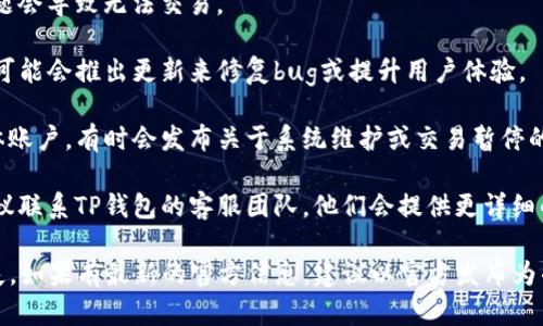 关于“TP钱包”停止交易的问题，目前的信息显示，TP钱包并没有完全停止交易。但由于市场波动、政策变化或临时技术维护等原因，可能会出现交易不稳定的情况。

如果你在使用TP钱包时遇到问题，建议你首先检查以下几个方面：

1. **网络连接**：确保你的互联网连接正常，有时网络问题会导致无法交易。
   
2. **钱包更新**：确保你的TP钱包是最新版本，开发团队可能会推出更新来修复bug或提升用户体验。

3. **官方公告**：及时关注TP钱包的官方网站或社交媒体账户，有时会发布关于系统维护或交易暂停的通知。

4. **联系客服**：如果以上方法都无法解决你的问题，建议联系TP钱包的客服团队，他们会提供更详细的帮助。

请注意，随时关注加密货币市场的变化，以避免可能的损失。如果有最新的官方信息，建议以官方发布为准。