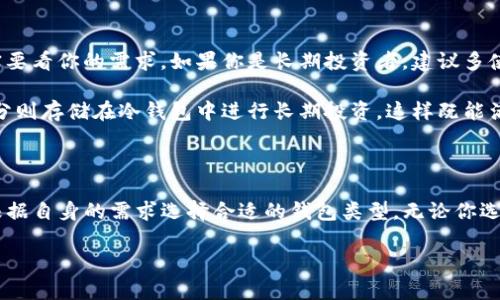 t p钱包（TP Wallet）是一款较为流行的数字货币钱包，用户主要用它来存储和管理各种加密货币。关于热钱包和冷钱包这个话题，首先我们得了解一下这两个概念。

热钱包与冷钱包的区别

在加密货币的世界中，钱包通常分为热钱包和冷钱包。这两种钱包各有其特点和应用场景。你可以把热钱包理解为“随时在线”的钱包，而冷钱包则是“离线”的钱包。

热钱包，是指连接互联网的钱包，这种钱包的优势在于使用方便，适合频繁交易的用户。你知道的，像一些交易所钱包、手机钱包等，随时可以快速充值和提现。缺点是，由于它们在线，容易受到黑客攻击，安全性相对较低。

而冷钱包不连接互联网，通常用于长期存储资产。像硬件钱包、纸钱包等都是冷钱包，安全性很高，适合长期投资的用户。但是，它的使用上就不那么方便了，转账的时候需要花一些时间去操作。

TP钱包的类型

TP钱包提供了热钱包的功能，用户可以方便地随时访问和管理他们的数字货币。根据官方的信息，TP钱包具有相对较强的安全保障，可以通过多重验证来增强安全性，但是它依旧是属于热钱包的一种。

值得一提的是，TP钱包在不同情况下对用户的安全性进行了，但仍然建议用户备份自己的助记词和私钥，尽量降低潜在的风险。不管是热钱包还是冷钱包，使用过程中都建议定期检查安全设置。

TP钱包的特点

TP钱包不仅为用户提供了简单易用的界面，还支持多种主流的数字货币，用户可以在一个平台上管理多种资产，真的是很方便。如果你想进行交易、交换或者简单的存储，它都是一个不错的选择。

此外，TP钱包也支持多种语言，这对于不同国家的用户来说，是个很友好的设计。同时，它也进行了一些安全上的创新，比如采用了生物识别技术，帮助用户快速解锁钱包，提升用户的体验。

如何使用TP钱包

首先，你需要下载TP钱包的APP，当然也可以选择在官网下载桌面版本。注册的过程非常简单，输入手机号码、设置密码就可以了。

注册完成后，你会得到一个助记词，这是你钱包的“身份”，一定要好好保管。如果丢失了，可能会导致你无法找回钱包里的资产，真的很麻烦。说真的，有些人就是因为不重视这一步最后损失惨重。

在主界面上，你可以看到虚拟资产的总览，如果想要添加新的数字货币，只需点击“添加资产”，选择你想添加的币种就行了。如果要转账，你只需输入接收方的地址和金额，就可以轻松完成交易。

TP钱包的安全性

在数字货币的世界里，安全性永远是第一位的。TP钱包在安全上做了不少努力，比如采用了多重签名技术，确保你的资产不会轻易被盗。还有，对于那些重要的操作，TP钱包会要求进行二次验证，这样在你不小心点击了某些链接或者误操作时，可以降低损失的可能性。

不过，除了钱包本身的安全性，用户自身的安全意识也很重要。你知道的，有些人没有养成良好的习惯，比如不定期更改密码，不开启双重认证等，这些都是导致存储资产被盗的原因之一。

关于热钱包与冷钱包的选择

对于绝大多数普通投资者而言，热钱包和冷钱包各有优劣。热钱包方便快捷，冷钱包安全可靠，而选择使用哪种钱包其实要看你的需求。如果你是长期投资者，建议多使用冷钱包来存储大部分资产，日常交易时再使用热钱包。

当然，如果你对安全性有很高的要求，建议结合使用。在日常生活中，可以将一部分资产放在热钱包中用于交易，其他部分则存储在冷钱包中进行长期投资。这样既能满足日常使用的需求，又能将大部分资产安全地长期保存。

总结

总的来说，TP钱包作为一款相对优秀的热钱包，给用户提供了便捷的数字资产管理体验。但在存储与交易上，用户需要根据自身的需求选择合适的钱包类型。无论你选择热钱包还是冷钱包，安全始终是第一位的，平时多多了解一些安全性知识，保护好自己的资产，才能安心投资。加油哦！

这样一来，你就能有一个比较清晰的了解了，希望这些内容能帮助你更好地使用TP钱包，进行更安全的数字货币投资！