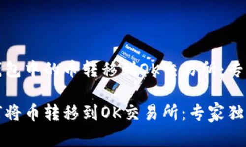 如何将TP钱包中的币转移到OK交易所：专家独家秘诀

TP钱包如何将币转移到OK交易所：专家独家秘诀