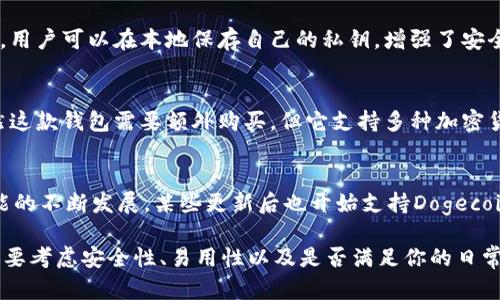 在选择支持Dogecoin（DOGE）链的钱包时，有几个靠谱的选项可以考虑。以下是一些推荐的钱包和相关信息，希望对你有帮助。

### 1. 火钱包（Fire Wallet）
火钱包是一款比较常用的加密钱包，支持多种加密货币，包括Dogecoin。它的界面友好，非常适合新手用户使用。

### 2. Trust Wallet
Trust Wallet是一个被广泛使用的移动端钱包，支持多种加密货币，包括DOGE。它的安全性高且使用方便，用户还可以通过这款钱包直接进行交易，非常实用。

### 3. Atomic Wallet
Atomic Wallet也提供DOGE的支持，这是一款去中心化的钱包，用户可以在本地保存自己的私钥，增强了安全性。

### 4. Ledger Nano S/X
如果你更注重安全性，Ledger硬件钱包是一个不错的选择。虽然这款钱包需要额外购买，但它支持多种加密货币，包括DOGE链。

### 5. MetaMask
虽然MetaMask主要是一个以太坊相关的钱包，但随着跨链功能的不断发展，某些更新后也开始支持Dogecoin。

总之，选择一个合适的钱包不仅要看它支持的加密货币类型，还要考虑安全性、易用性以及是否满足你的日常需求。希望这些信息能帮到你！如果有其他问题，欢迎随时询问。