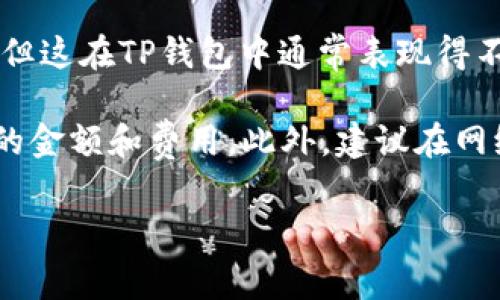 转账手续费通常会因不同的平台和地区而有所不同，具体的费率可能会随时间和市场波动而变化。对于TP钱包（也称为Trust Wallet）来说，转账手续费主要取决于以下几个因素：

1. **网络费用**：当你使用TP钱包进行转账时，实际上是在区块链上进行交易，所以除了平台的服务费外，你还需要支付区块链的网络费用。这笔费用通常是以你所转账的加密货币为单位，且根据网络拥堵情况有所不同。

2. **加密货币类型**：不同的加密货币其手续费也会有所不同。例如，比特币的交易费用通常会比以太坊高，尤其是在网络拥堵时。

3. **转账金额**：某些平台可能会设置最低转账费用或按照转账金额的一定比例收取手续费，但这在TP钱包中通常表现得不太明显。

通常情况下，TP钱包用户在进行转账时要注意查看交易界面上的手续费信息，以确保清楚支付的金额和费用。此外，建议在网络不那么拥堵的时候进行大额转账，以降低手续费的支出。

如果你有具体的转账场景或者想了解服务费用的具体比例，欢迎来询问更多详细信息！