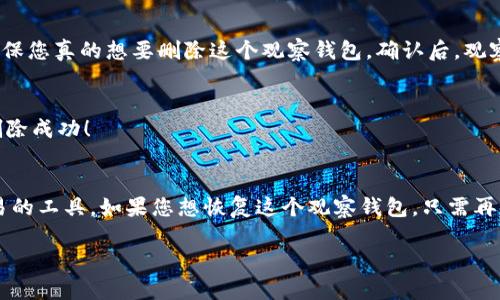 在使用TP（TokenPocket）钱包时，您可能会想要删除不再需要的观察钱包。观察钱包允许您在不完全控制的情况下查看某个地址的余额和交易，但如果您决定不再使用它，删除这个观察钱包是个不错的选择。下面是具体的步骤来帮助您删除观察钱包。

步骤一：打开TokenPocket应用
首先，确保您已经在手机上下载并安装了TokenPocket应用。如果您还没有安装，可以到应用商店下载。打开应用后，您会进入到主界面。

步骤二：进入钱包列表
在TokenPocket的主界面，您会看到一个钱包列表。在这里会显示您所有的钱包，无论是普通钱包还是观察钱包。请找到您想要删除的那个观察钱包。

步骤三：选择要删除的观察钱包
点击您希望删除的观察钱包。进入该钱包后，您会看到该钱包的详细信息和交易记录。在这里，通常会有一个设置或更多选项的按钮。

步骤四：删除观察钱包
点击设置或更多选项后，您会看到“删除”或“移除”这个选项。确认删除操作，系统会提示您确认操作，确保您真的想要删除这个观察钱包。确认后，观察钱包将会被删除。

步骤五：检查钱包列表
返回钱包列表，检查是否已成功移除该观察钱包。如果列表中没有显示您所删除的钱包，那么恭喜您，删除成功！

注意事项
删除观察钱包不会影响您对该地址的资产控制，因为观察钱包本身并不持有资金，只是查看余额和交易的工具。如果您想恢复这个观察钱包，只需再次添加该地址即可。

希望以上步骤能对您有所帮助！如果有任何疑问，欢迎随时询问。