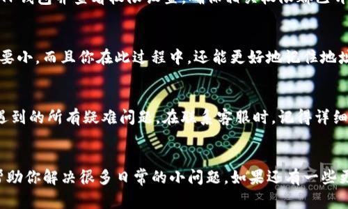 如果你在使用TP钱包时遇到收款地址无法复制的问题，不要着急，下面我们将逐步解析这个问题的可能原因以及解决方法。TP钱包是一款非常流行的数字货币钱包，它支持多种币种的存储和交易，但在使用过程中，偶尔会遇到一些小麻烦。接下来，我们就来聊聊如何解决这个问题。

1. 检查网络连接
首先，确保你的手机或电脑网络连接是正常的。有时候，网络信号不稳或者断网都会导致某些功能无法正常使用，包括复制功能。你可以尝试切换到其他网络，或者重启你的路由器，看问题是否得到解决。

2. 更新应用版本
TP钱包的更新频率还是挺高的，如果你的应用版本较旧，可能会导致一些bug，包括复制地址的功能出现问题。去应用商店或官网查看是否有新的版本可供下载，及时更新应用程序可以帮助你享受更流畅的使用体验。

3. 确认权限设置
在一些情况下，可能是因为你的应用权限设置不当造成的。检查一下TP钱包是否有权限访问剪贴板或其他相关功能。在手机的设置中，找到TP钱包并查看权限设置，确保相关权限都已开启。

4. 使用手动输入
如果以上步骤都无法解决问题，不妨考虑手动输入收款地址。虽然有点麻烦，但特别是在一些长地址的情况下，输入的过程要比出错的风险要小。而且你在此过程中，还能更好地记住地址，避免将来出错。

5. 联系客服
如果以上方法都没有解决你的问题，那么联系TP钱包的客服可能是最终的办法。他们可以提供专业的支持和解决方案，帮助你解决钱包中遇到的所有疑难问题。在联系客服时，记得详细描述你的问题，包括出现故障的具体操作步骤、你的设备类型等信息，这样他们才能更快地定位问题。

总结
总的来说，如果你在TP钱包中遇到收款地址无法复制的问题，可以先检查网络、更新应用和确认权限设置。这些都是比较常见的步骤，能够帮助你解决很多日常的小问题。如果还有一些更复杂的情况，及时联系官方客服是个不错的选择。说真的，数字货币的世界虽然充满神秘，但只要我们小心谨慎，就能安心享受其中的乐趣。