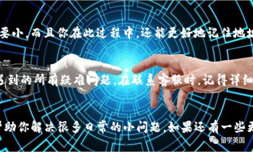 如果你在使用TP钱包时遇到收款地址无法复制的问题，不要着急，下面我们将逐步解析这个问题的可能原因以及解决方法。TP钱包是一款非常流行的数字货币钱包，它支持多种币种的存储和交易，但在使用过程中，偶尔会遇到一些小麻烦。接下来，我们就来聊聊如何解决这个问题。

1. 检查网络连接
首先，确保你的手机或电脑网络连接是正常的。有时候，网络信号不稳或者断网都会导致某些功能无法正常使用，包括复制功能。你可以尝试切换到其他网络，或者重启你的路由器，看问题是否得到解决。

2. 更新应用版本
TP钱包的更新频率还是挺高的，如果你的应用版本较旧，可能会导致一些bug，包括复制地址的功能出现问题。去应用商店或官网查看是否有新的版本可供下载，及时更新应用程序可以帮助你享受更流畅的使用体验。

3. 确认权限设置
在一些情况下，可能是因为你的应用权限设置不当造成的。检查一下TP钱包是否有权限访问剪贴板或其他相关功能。在手机的设置中，找到TP钱包并查看权限设置，确保相关权限都已开启。

4. 使用手动输入
如果以上步骤都无法解决问题，不妨考虑手动输入收款地址。虽然有点麻烦，但特别是在一些长地址的情况下，输入的过程要比出错的风险要小。而且你在此过程中，还能更好地记住地址，避免将来出错。

5. 联系客服
如果以上方法都没有解决你的问题，那么联系TP钱包的客服可能是最终的办法。他们可以提供专业的支持和解决方案，帮助你解决钱包中遇到的所有疑难问题。在联系客服时，记得详细描述你的问题，包括出现故障的具体操作步骤、你的设备类型等信息，这样他们才能更快地定位问题。

总结
总的来说，如果你在TP钱包中遇到收款地址无法复制的问题，可以先检查网络、更新应用和确认权限设置。这些都是比较常见的步骤，能够帮助你解决很多日常的小问题。如果还有一些更复杂的情况，及时联系官方客服是个不错的选择。说真的，数字货币的世界虽然充满神秘，但只要我们小心谨慎，就能安心享受其中的乐趣。