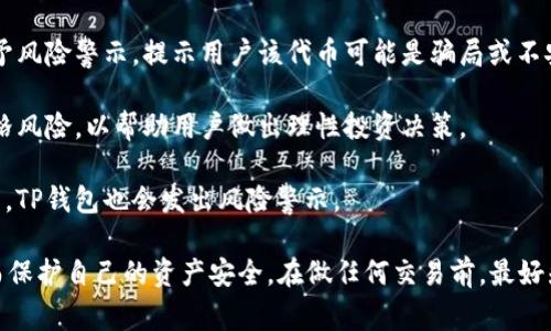 TP钱包风险标志通常是指在TP钱包（TokenPocket Wallet）中，标识某些资产或交易可能存在的风险。这一标志是为了提醒用户在进行加密资产交易或存储时要更加谨慎，以避免可能的欺诈、价格波动或其他安全问题。

风险标志可能会出现在不同的情况下，例如：

1. **不明来源的代币**：当你接收到的代币来源不明或没有经过审查时，TP钱包会给予风险警示，提示用户该代币可能是骗局或不安全的。

2. **价格波动**：某些代币的价格波动性较大，TP钱包可能会警告用户这些资产的价格风险，以帮助用户做出理性投资决策。

3. **安全性问题**：如果某些交易或合约被认为存在安全漏洞或历史上有过负面记录，TP钱包也会发出风险警示。

了解这些风险标志的意义，用户在使用TP钱包进行加密资产管理时能够更加谨慎，从而保护自己的资产安全。在做任何交易前，最好先进行充分的调研和分析，确保自己能够承受相应的风险。