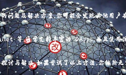 如果你的 tP 钱包没有 DApps（去中心化应用程序），那么可能有几个原因导致这一情况。以下是一些可能的原因和解决方案，帮助你理解并解决这个问题。

1. 钱包与 DApps 的兼容性
首先要考虑的是，tP 钱包是否本身支持 DApps。如果这个钱包是比较基础或旧版的，可能就没有集成 DApps 的功能。很多时候，钱包的更新会带来新功能，比如 DApps 的支持，你可以尝试检查一下是否有可用的更新。如果有，记得及时更新，给自己最好的使用体验。

2. 连接网络的问题
如果你的钱包已经是最新版本，但还是看不到 DApps，可能是因为网络连接的问题。确保你的设备连接了稳定的互联网，有时候网络不稳定也会造成某些功能无法使用。可以尝试切换网络，比如说从 Wi-Fi 切换到移动数据，看看是否有所改善。

3. DApps 的推广与开发
并不是所有的钱包都会推荐或内置 DApps 一览，有些钱包可能会因推广或开发不同，使 DApps 选项并不明显。你可以手动访问这些 DApps 的网站，看看是否能通过钱包进行交互。如果你对某些具体的 DApps 有兴趣，可以在官网上找到相应的连接方式。

4. 查看官方文档或社区
如果以上方法都无法解决你的问题，不妨查看 tP 钱包的官方文档或参与社区讨论。很多时候，用户们会在社区中分享他们遇到的问题及解决方案，你可能会发现其他用户有类似的经历，甚至找到使用 DApps 的技巧。

5. 考虑使用其他钱包
如果 tP 钱包实在无法满足你对 DApps 的使用需求，可以考虑换用其他钱包。例如，有些热门的钱包如 MetaMask、Trust Wallet 等，通常支持丰富的 DApps，并且使用体验也相对不错。选择一个适合自己的钱包，可以让你的使用体验提升不少。

总结
总而言之，tP 钱包没有 DApps 的原因可能多种多样，但不妨从兼容性、网络状态、钱包本身的功能、社区网站查阅等多个方面去探讨与解决。如果尝试了以上方法，你依然无法使用 DApps，不妨考虑更换钱包，找一个更适合自己的工具。希望大家都能顺利使用自己喜欢的 DApps，享受去中心化的乐趣！