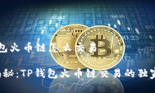 t p钱包火币链怎么交易

专家揭秘：TP钱包火币链交易的独家秘诀！