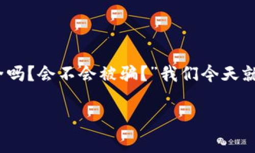 在讨论TP钱包的安全性时，很多人都有类似的疑问：“TP钱包真的安全吗？会不会被骗？”我们今天就来深入探讨这个话题，帮助大家更好地理解TP钱包的使用及其风险。

专家揭秘：TP钱包背后的独家安全秘诀，避免被骗的必看指南
