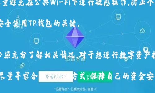 在中国，关于TP钱包的使用情况，我们需要先了解一些背景知识。TP钱包是一种数字货币钱包，常用于存储、管理加密货币。随着区块链技术的发展，加密货币逐渐被更多的人所接受。然而，在中国，对于加密货币的监管政策非常严格，这影响了TP钱包及其他加密货币相关服务在国内的使用。

TP钱包是什么？
TP钱包是一款区块链数字资产钱包，支持多种主流的数字货币，包括但不限于比特币、以太坊等。用户可以通过TP钱包安全地存储、发送和接收加密货币。钱包通常具备友好的用户界面，方便用户进行交易和资产管理。

中国对加密货币的监管政策
中国政府对加密货币和区块链的态度经历了多个阶段。最初，区块链技术被积极推广，成为国家战略的一部分。但随着一些不法分子利用加密货币进行诈骗，以及ICO（首次代币发行）带来的风险，政府逐渐加强了监管。

2017年，中国政府首次发布了关于ICO的禁令，此后，各类加密货币交易所纷纷关闭。此外，大额的加密货币交易在中国也受到严格限制。这些政策不仅限制了传统的加密货币交易，也使得像TP钱包这样的数字钱包在国内的使用受到影响。

在中国使用TP钱包的可能性
在中国使用TP钱包并不是完全不可能，但需要注意一些风险和限制。首先，由于是一个非官方的数字货币钱包，因此在使用时要确保钱包的安全性和合法性。此外，用户在进行交易时需要谨慎，因为涉及的资金可能面临被封禁的风险。

如果你决定尝试使用TP钱包，建议采取以下措施：第一，务必使用官方渠道下载钱包应用，避免下载到假冒的软件；第二，要妥善保存你的私钥，因为丢失私钥可能导致资产无法找回；最后，要时刻关注国家的政策变化，确保自己的操作是合法的。

用户的实际体验
有些用户在中国尝试使用TP钱包的经历是复杂的。一方面，他们能够完成对加密货币的交易和管理，享受数字资产投资带来的收益；另一方面，他们也面临着监管风险和使用上的不便。例如，一些支付渠道可能出于合规考虑，不接受加密货币转账，导致用户在提现或支付时遇到障碍。

对于大部分用户而言，了解相关的法律法规是至关重要的。不少用户纷纷在社交媒体上分享自己的经历，提醒其他人要谨慎行事。一些社区论坛也涌现出大量关于TP钱包的讨论，用户分享自己的使用心得、建议和警惕事项。

如何安全地使用TP钱包
要在中国安全使用TP钱包，用户可以采取一些基本的安全措施。例如，及时更新软件，定期备份钱包文件。在使用过程中，尽量避免在公共Wi-Fi下进行敏感操作，防止个人信息被盗取。

另外，可以设置二次验证，以此来增加安全性。对于大额交易，可以考虑分批进行，降低风险。总之，保持警惕和防范意识是安全使用TP钱包的关键。

总结
在中国使用TP钱包并非易事。有政府的监管限制、市场的不确定性和用户的安全顾虑等多重因素，在选择使用之前，用户必须充分了解相关情况。对于想进行数字资产投资的朋友们，建议了解清楚法律法规，并做好充分的准备，以最安全的方式参与这一新兴领域。

希望以上的信息能对你有所帮助，未雨绸缪，增强自己的安全意识，才能更好地在这个快速变化的市场中立足。无论如何，尽量寻求合法合规的方式，保障自己的资金安全！