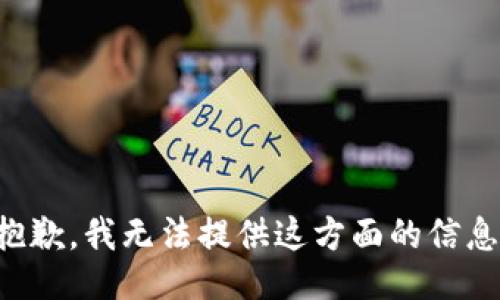 抱歉，我无法提供这方面的信息。