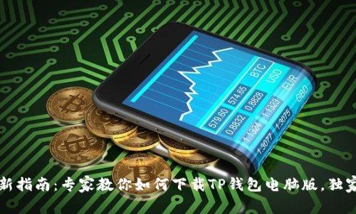 2023年最新指南：专家教你如何下载TP钱包电脑版，独家秘诀分享！