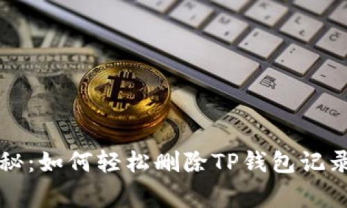 专家独家揭秘：如何轻松删除TP钱包记录查询的秘诀