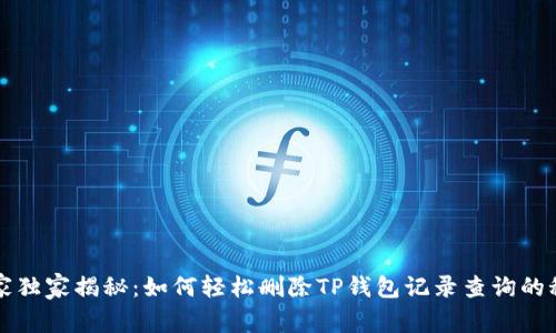 专家独家揭秘：如何轻松删除TP钱包记录查询的秘诀