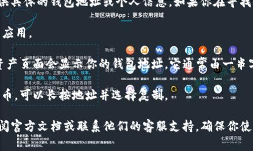 对于加密货币和区块链相关的问题，我无法提供具体的钱包地址或个人信息。如果你在寻找你的TP钱包地址，通常可以按照以下步骤操作：

1. **打开TP钱包**：在你的设备上启动TP钱包应用。

2. **查看钱包地址**：登录后，通常在首页或资产页面会显示你的钱包地址。它通常由一串字母和数字组成。

3. **复制地址**：如果需要发送或接收加密货币，可以长按地址并选择复制。

如果你在使用TP钱包时遇到任何问题，建议查阅官方文档或联系他们的客服支持。确保你使用安全的渠道来获取信息和支持。